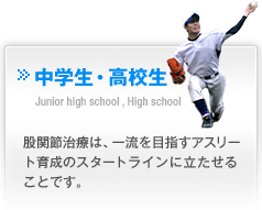 中学生・高校生　Junior high school,High school　股関節治療は、一流を目指すアスリート育成のスタートラインに立たせることです。