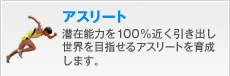 潜在能力を100%近く引き出し、世界を目指せるアスリートを育成します。